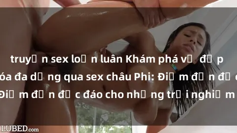 truyện sex loạn luân Khám phá vẻ đẹp tự nhiên và văn hóa đa dạng qua sex châu Phi: Điểm đến độc đáo cho những trải nghiệm khó quên