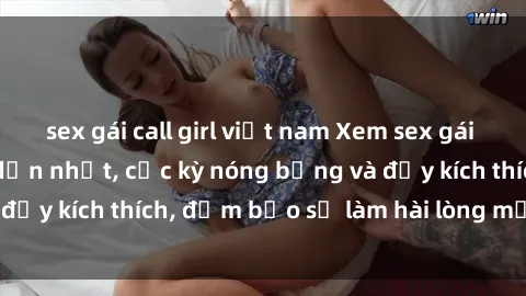 sex gái call girl việt nam Xem sex gái trẻ không che hấp dẫn nhất, cực kỳ nóng bỏng và đầy kích thích, đảm bảo sẽ làm hài lòng mọi người!