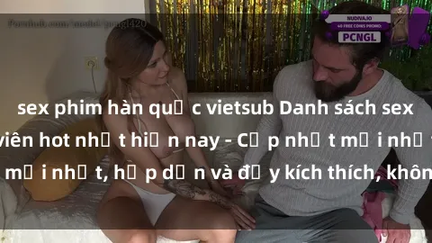 sex phim hàn quốc vietsub Danh sách sex gái Việt Nam sinh viên hot nhất hiện nay - Cập nhật mới nhất, hấp dẫn và đầy kích thích, không thể bỏ qua!