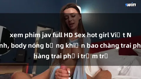xem phim jav full HD Sex hot girl Việt Nam: Mặt xinh, body nóng bỏng khiến bao chàng trai phải trầm trồ