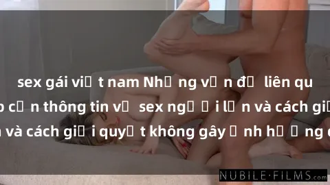 sex gái việt nam Những vấn đề liên quan đến việc tiếp cận thông tin về sex người lớn và cách giải quyết không gây ảnh hưởng đến trẻ em