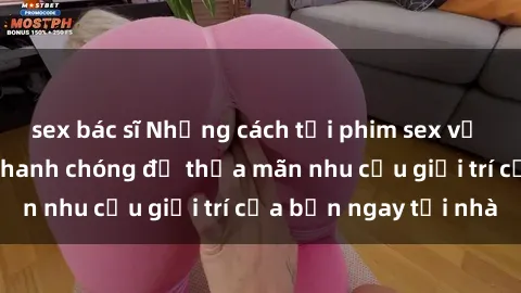 sex bác sĩ Những cách tải phim sex về máy đơn giản và nhanh chóng để thỏa mãn nhu cầu giải trí của bạn ngay tại nhà