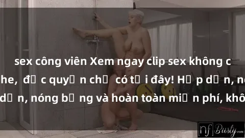 sex công viên Xem ngay clip sex không che cực hot, không che,  độc quyền chỉ có tại đây! Hấp dẫn, nóng bỏng và hoàn toàn miễn phí, không thể bỏ qua!