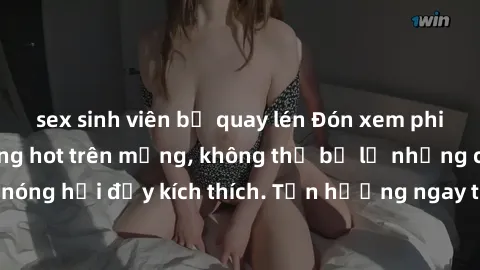 sex sinh viên bị quay lén Đón xem phim sex mới nhất đang hot trên mạng, không thể bỏ lỡ những cảnh nóng hổi đầy kích thích. Tận hưởng ngay trước khi bị xoá chóng mặt!