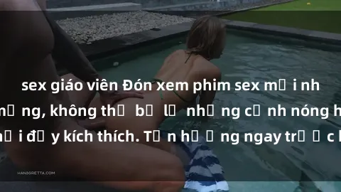 sex giáo viên Đón xem phim sex mới nhất đang hot trên mạng, không thể bỏ lỡ những cảnh nóng hổi đầy kích thích. Tận hưởng ngay trước khi bị xoá chóng mặt!