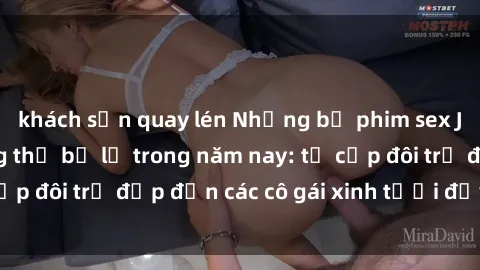 khách sạn quay lén Những bộ phim sex JAV hot nhất không thể bỏ lỡ trong năm nay: từ cặp đôi trẻ đẹp đến các cô gái xinh tươi đầy sức hút.