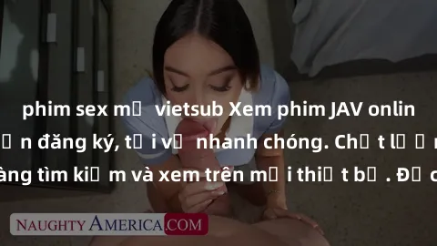 phim sex mỹ vietsub Xem phim JAV online miễn phí không cần đăng ký, tải về nhanh chóng. Chất lượng HD, dễ dàng tìm kiếm và xem trên mọi thiết bị. Đặc biệt, không quảng cáo làm phiền.