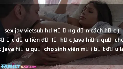 sex jav vietsub hd Hướng dẫn cách học Java cho sinh viên: Bước đầu tiên để tự học Java hiệu quả cho sinh viên mới bắt đầu là gì?