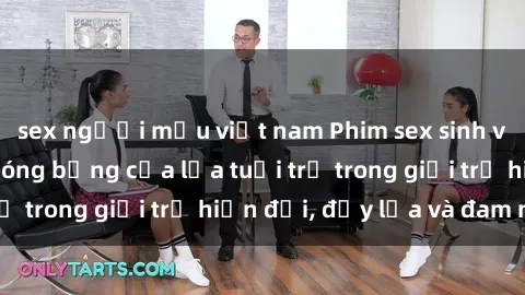 sex người mẫu việt nam Phim sex sinh viên: Câu chuyện nóng bỏng của lứa tuổi trẻ trong giới trẻ hiện đại, đầy lửa và đam mê