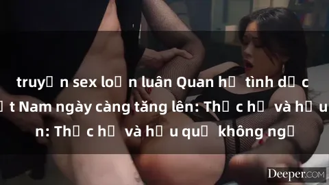 truyện sex loạn luân Quan hệ tình dục của nữ sinh Việt Nam ngày càng tăng lên: Thực hư và hậu quả không ngờ