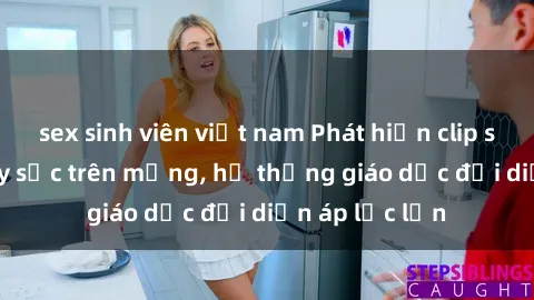 sex sinh viên việt nam Phát hiện clip sex nữ sinh gây sốc trên mạng, hệ thống giáo dục đối diện áp lực lớn
