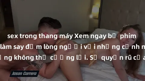 sex trong thang máy Xem ngay bộ phim sex milf hot nhất, làm say đắm lòng người với những cảnh nóng bỏng không thể cưỡng lại. Sự quyến rũ của MILF sẽ khiến bạn mãnh liệt!