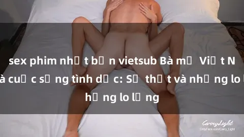 sex phim nhật bản vietsub Bà mẹ Việt Nam và cuộc sống tình dục: Sự thật và những lo lắng