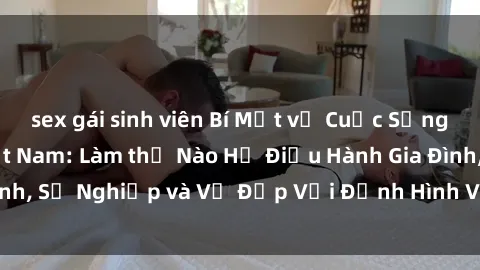 sex gái sinh viên Bí Mật về Cuộc Sống Của Các MILF Việt Nam: Làm thế Nào Họ Điều Hành Gia Đình, Sự Nghiệp và Vẻ Đẹp Với Định Hình Văn Hóa Đương Đại