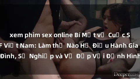 xem phim sex online Bí Mật về Cuộc Sống Của Các MILF Việt Nam: Làm thế Nào Họ Điều Hành Gia Đình, Sự Nghiệp và Vẻ Đẹp Với Định Hình Văn Hóa Đương Đại