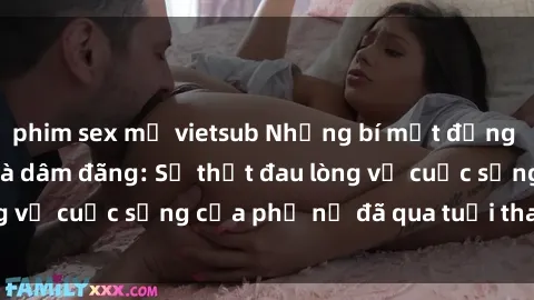 phim sex mỹ vietsub Những bí mật đằng sau vẻ ngoài gái già dâm đãng: Sự thật đau lòng về cuộc sống của phụ nữ đã qua tuổi thanh xuân