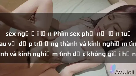 sex người lớn Phim sex phụ nữ lớn tuổi: Sức hút đằng sau vẻ đẹp trưởng thành và kinh nghiệm tình dục không giới hạn