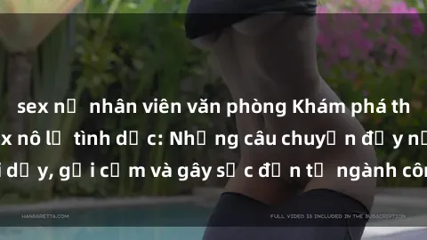 sex nữ nhân viên văn phòng Khám phá thế giới của phim sex nô lệ tình dục: Những câu chuyện đầy nổi dậy, gợi cảm và gây sốc đến từ ngành công nghiệp giải trí đen tối