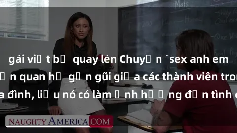 gái việt bị quay lén Chuyện `sex anh em ruột` - Đề cập đến quan hệ gần gũi giữa các thành viên trong gia đình, liệu nó có làm ảnh hưởng đến tình cảm gia đình hay không?