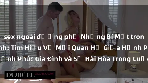 sex ngoài đường phố Những Bí Mật trong Tình Dục Gia Đình: Tìm Hiểu Về Mối Quan Hệ Giữa Hạnh Phúc Gia Đình và Sự Hài Hòa Trong Cuộc Sống Tình Dục