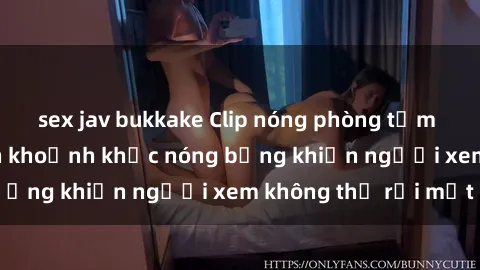 sex jav bukkake Clip nóng phòng tắm gây sốt: Cận cảnh khoảnh khắc nóng bỏng khiến người xem không thể rời mắt