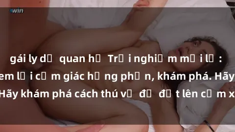 gái ly dị quan hệ Trải nghiệm mới lạ: Sex trong xe hơi đem lại cảm giác hưng phấn, khám phá. Hãy khám phá cách thú vị để đốt lên cảm xúc trong cuộc tình!