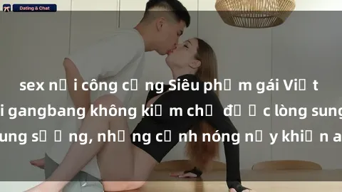 sex nơi công cộng Siêu phẩm gái Việt tham gia trong buổi gangbang không kiềm chế được lòng sung sướng, những cảnh nóng nảy khiến ai cũng phải mãn nhãn