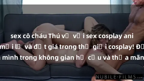 sex cô cháu Thú vị với sex cosplay anime: Trải nghiệm mới lạ và đắt giá trong thế giới cosplay! Đắm mình trong không gian hư cấu và thỏa mãn niềm đam mê của bạn!