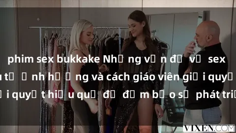 phim sex bukkake Những vấn đề về sex học sinh: Các yếu tố ảnh hưởng và cách giáo viên giải quyết hiệu quả để đảm bảo sự phát triển toàn diện.