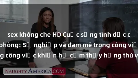 sex không che HD Cuộc sống tình dục của nhân viên văn phòng: Sự nghiệp và đam mê trong công việc khiến họ cảm thấy hứng thú với tình dục?