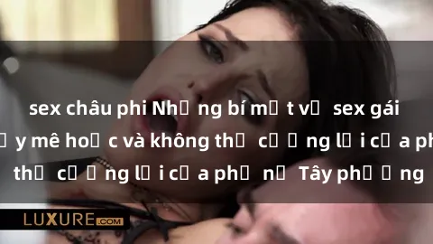 sex châu phi Những bí mật về sex gái Tây: Sự quyến rũ đầy mê hoặc và không thể cưỡng lại của phụ nữ Tây phương