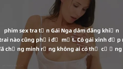 phim sex tra tấn Gái Nga dâm đãng khiến tim bất cứ chàng trai nào cũng phải đỏ mặt. Cô gái xinh đẹp này đã chứng minh rằng không ai có thể cưỡng lại khi cô làm tình đắm say.