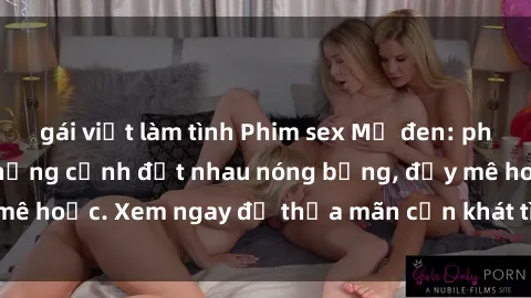 gái việt làm tình Phim sex Mỹ đen: phút mãnh liệt với những cảnh địt nhau nóng bỏng, đầy mê hoặc. Xem ngay để thỏa mãn cơn khát tình dục của bạn!