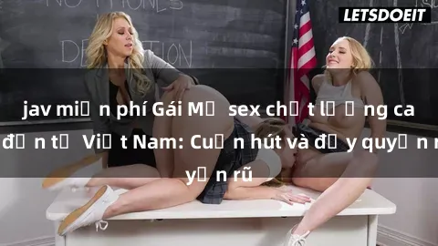 jav miễn phí Gái Mỹ sex chất lượng cao đến từ Việt Nam: Cuốn hút và đầy quyến rũ