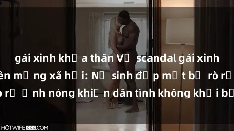 gái xinh khỏa thân Vụ scandal gái xinh lộ hàng gây sốt trên mạng xã hội: Nữ sinh đẹp mắt bị rò rỉ ảnh nóng khiến dân tình không khỏi bất ngờ và phẫn nộ!