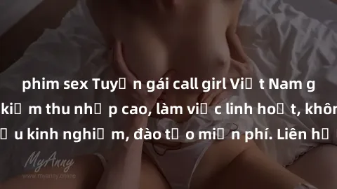 phim sex Tuyển gái call girl Việt Nam gợi cảm, đẹp mắt, kiếm thu nhập cao, làm việc linh hoạt, không yêu cầu kinh nghiệm, đào tạo miễn phí. Liên hệ ngay để biết thêm chi tiết!