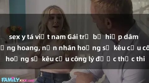 sex y tá việt nam Gái trẻ bị hiếp dâm bạo lực trong khu rừng hoang, nạn nhân hoảng sợ kêu cầu công lý được thực thi