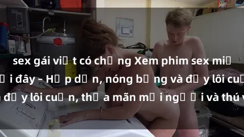 sex gái việt có chồng Xem phim sex miễn phí online ngay tại đây – Hấp dẫn, nóng bỏng và đầy lôi cuốn, thỏa mãn mọi người và thú vui của bạn!