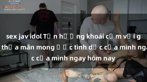 sex jav idol Tận hưởng khoái cảm với gái xinh sex, thỏa mãn mong ước tình dục của mình ngay hôm nay