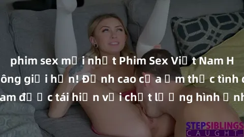 phim sex mới nhất Phim Sex Việt Nam HD - Xem ngay và không giới hạn! Đỉnh cao của ẩm thực tình dục Việt Nam được tái hiện với chất lượng hình ảnh sắc nét. Hãy thưởng thức ngay!