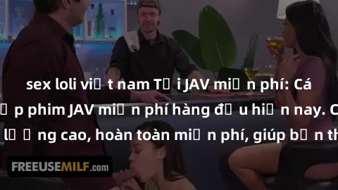 sex loli việt nam Tải JAV miễn phí: Các trang web cung cấp phim JAV miễn phí hàng đầu hiện nay. Các tác phẩm chất lượng cao, hoàn toàn miễn phí, giúp bạn thỏa mãn niềm đam mê mà không tốn kém.