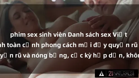 phim sex sinh viên Danh sách sex Việt Nam không che - Ảnh toàn cảnh phong cách mới đầy quyến rũ và nóng bỏng, cực kỳ hấp dẫn, không thể bỏ qua!