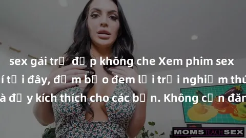 sex gái trẻ đẹp không che Xem phim sex không che miễn phí tại đây, đảm bảo đem lại trải nghiệm thú vị và đầy kích thích cho các bạn. Không cần đăng ký, hoàn toàn miễn phí.