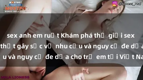sex anh em ruột Khám phá thế giới sex loli Việt Nam: Sự thật gây sốc về nhu cầu và nguy cơ đe dọa cho trẻ em tại Việt Nam