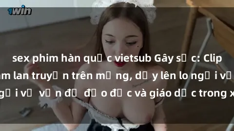 sex phim hàn quốc vietsub Gây sốc: Clip sex mẹ con Việt Nam lan truyền trên mạng, dấy lên lo ngại về vấn đề đạo đức và giáo dục trong xã hội hiện nay.