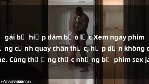 gái bị hiếp dâm bạo lực Xem ngay phim sex jav HD với những cảnh quay chân thực, hấp dẫn không che. Cùng thưởng thức những bộ phim sex jav HD hot nhất hiện nay!